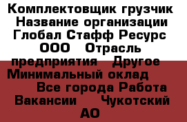 Комплектовщик-грузчик › Название организации ­ Глобал Стафф Ресурс, ООО › Отрасль предприятия ­ Другое › Минимальный оклад ­ 25 000 - Все города Работа » Вакансии   . Чукотский АО